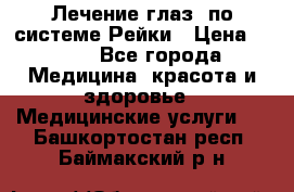 Лечение глаз  по системе Рейки › Цена ­ 300 - Все города Медицина, красота и здоровье » Медицинские услуги   . Башкортостан респ.,Баймакский р-н